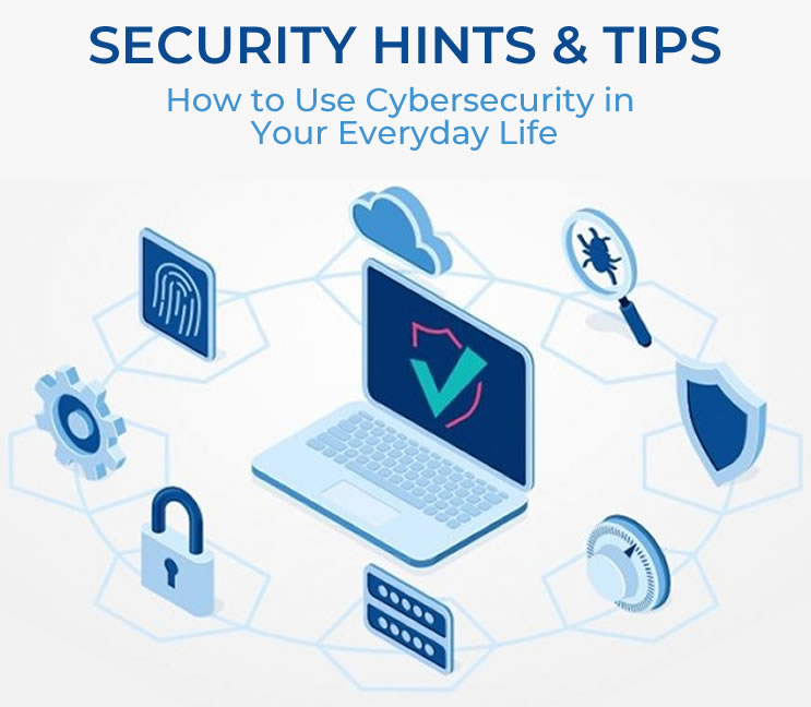 SECURITY HINTS & TIPS: How to Use Cybersecurity in Your Everyday Life